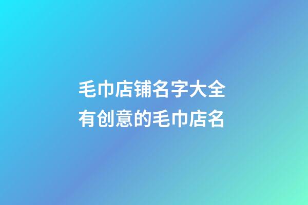 毛巾店铺名字大全 有创意的毛巾店名-第1张-店铺起名-玄机派